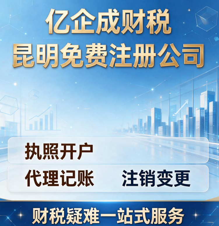 亿企成财税｜昆明免费注册公司 执照开户 代理记账 注销变更 财税疑难一站式服务